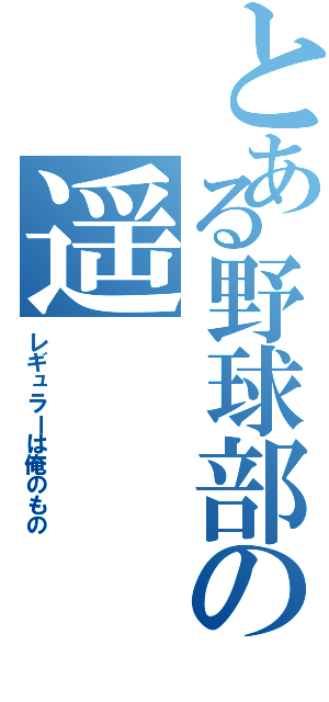 とある野球部の遥（レギュラーは俺のもの）