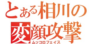 とある相川の変顔攻撃（ムッコロフェイス）