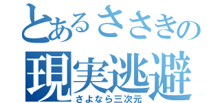 とあるささきの現実逃避（さよなら三次元）