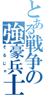 とある戦争の強豪兵士（そるじゃ）