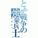 とある戦争の強豪兵士（そるじゃ）