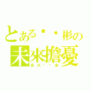 とある洨洨彬の未來擔憂（自大洨碰由）