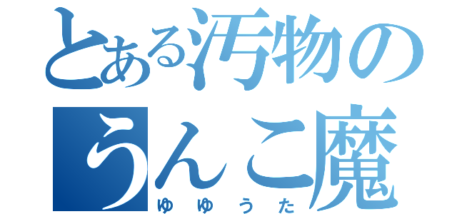 とある汚物のうんこ魔人（ゆゆうた）