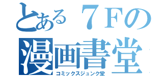 とある７Ｆの漫画書堂（コミックスジュンク堂）