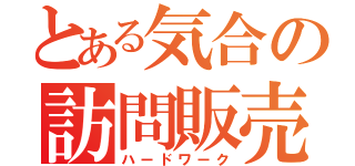 とある気合の訪問販売（ハードワーク）