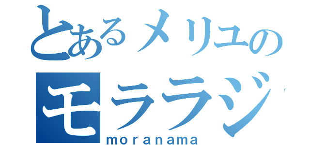 とあるメリユのモララジ（ｍｏｒａｎａｍａ）