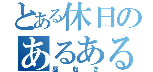 とある休日のあるある（昼起き）