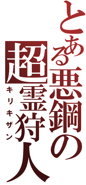 とある悪鋼の超霊狩人（キリキザン）