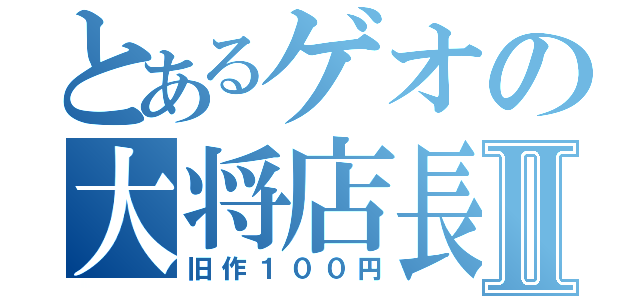 とあるゲオの大将店長Ⅱ（旧作１００円）