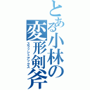 とある小林の変形剣斧（スラッシュアックス）