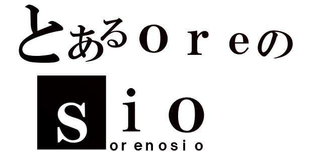 とあるｏｒｅのｓｉｏ（ｏｒｅｎｏｓｉｏ）