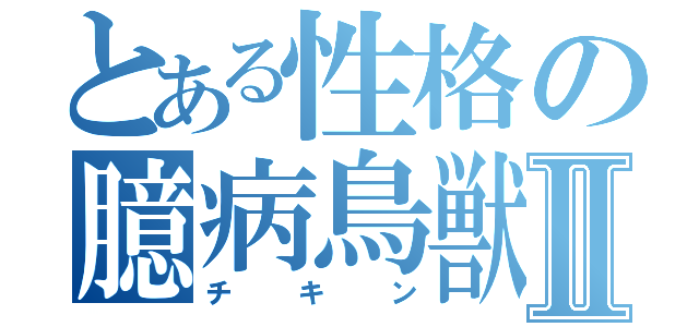 とある性格の臆病鳥獣Ⅱ（チキン）