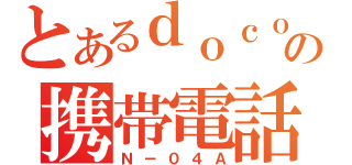 とあるｄｏｃｏｍｏの携帯電話（Ｎ－０４Ａ）