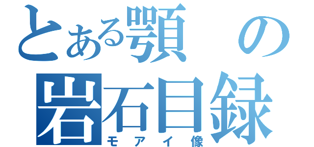 とある顎の岩石目録（モアイ像）