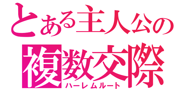 とある主人公の複数交際（ハーレムルート）