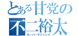 とある甘党の不二裕太（スーパーライジング）