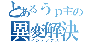 とあるうｐ主の異変解決（インデックス）