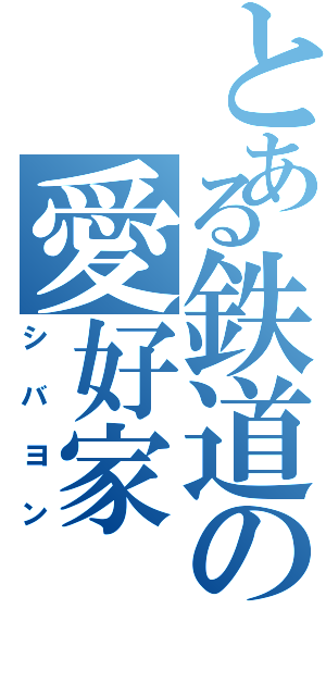 とある鉄道の愛好家（シバヨン）