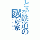 とある鉄道の愛好家（シバヨン）