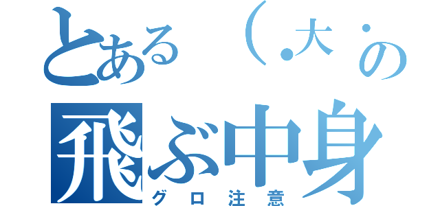 とある（・大・）の飛ぶ中身（グロ注意）