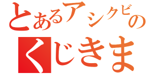 とあるアシクビのくじきました（）