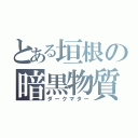 とある垣根の暗黒物質（ダークマター）