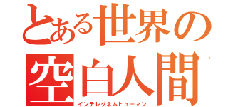 とある世界の空白人間（インテレグネムヒューマン）