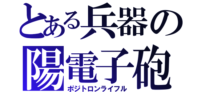 とある兵器の陽電子砲（ポジトロンライフル）