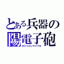 とある兵器の陽電子砲（ポジトロンライフル）