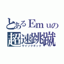 とあるＥｍｕの超速跳蹴（サイソクキック）