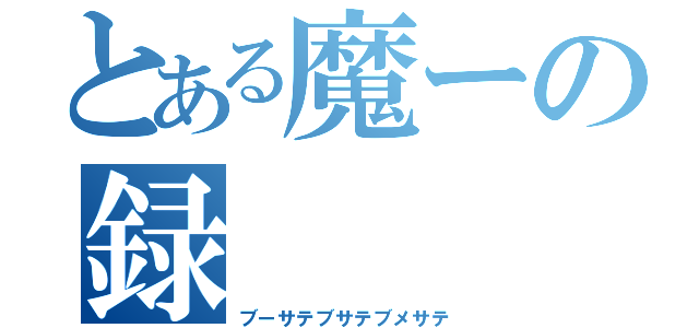 とある魔ーの録（ブーサテブサテブメサテ）