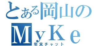 とある岡山のＭｙＫｅ（年末チャット）