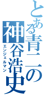 とある青二の神谷浩史（エンジェルマン）