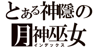 とある神隱の月神巫女（インデックス）