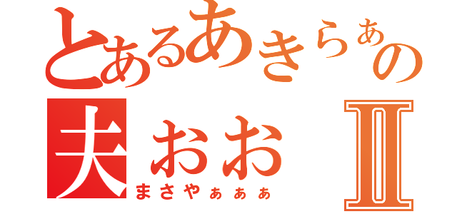 とあるあきらぁぁの夫ぉぉⅡ（まさやぁぁぁ）