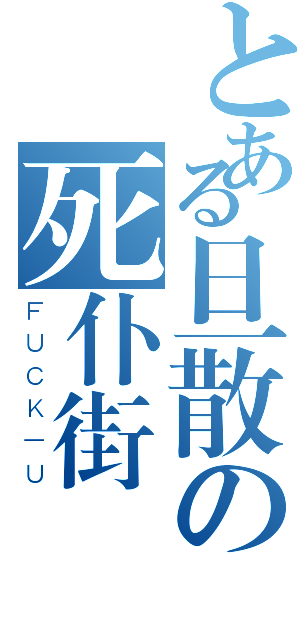 とある旦散の死仆街（ＦＵＣＫ－Ｕ）