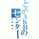 とあるＡＫＢのセンター（大島優子）