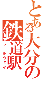 とある大分の鉄道駅Ⅱ（レールウェイ）