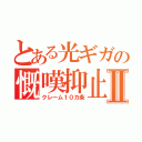 とある光ギガの慨嘆抑止Ⅱ（クレーム１０カ条）