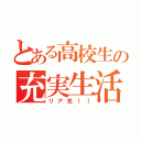 とある高校生の充実生活（リア充！！）