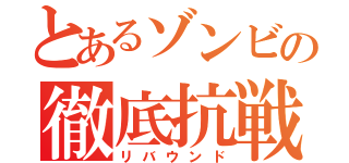 とあるゾンビの徹底抗戦（リバウンド）