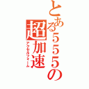 とある５５５の超加速（アクセルフォーム）