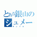 とある銀山のシュメール人（ギンイロ）