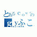 とあるｃｏｗｃｏｗのｇｙふこ（当たり前体操）