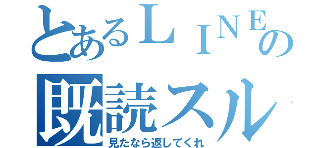 とあるＬＩＮＥの既読スルー（見たなら返してくれ）