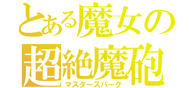 とある魔女の超絶魔砲（マスタースパーク）