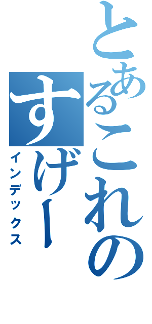 とあるこれのすげー（インデックス）