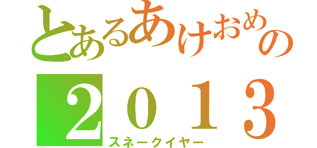 とあるあけおめの２０１３年（スネークイヤー）