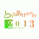 とあるあけおめの２０１３年（スネークイヤー）