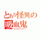 とある怪異の吸血鬼（キスショットアセロラオリオンハートアンダーブレード）